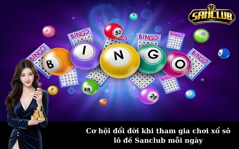 Cơ hội đổi đời khi tham gia chơi xổ sô lô đề Sanclub mỗi ngày