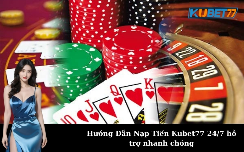 Hướng Dẫn Nạp Tiền Kubet77 24/7 hỗ trợ nhanh chóng
